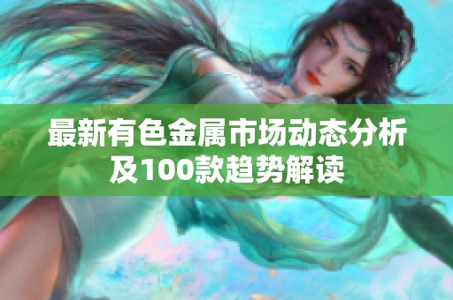 最新有色金属市场动态分析及100款趋势解读