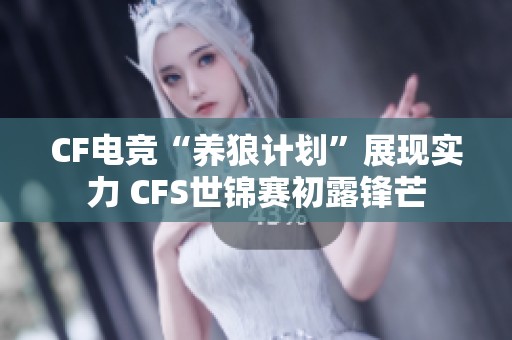 CF电竞“养狼计划”展现实力 CFS世锦赛初露锋芒