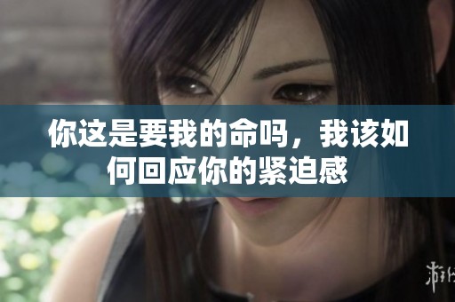 你这是要我的命吗，我该如何回应你的紧迫感