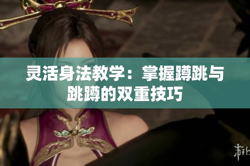 灵活身法教学：掌握蹲跳与跳蹲的双重技巧