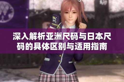 深入解析亚洲尺码与日本尺码的具体区别与适用指南