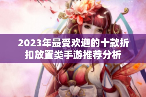 2023年最受欢迎的十款折扣放置类手游推荐分析