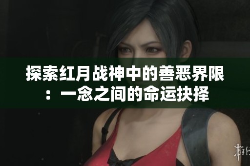 探索红月战神中的善恶界限：一念之间的命运抉择