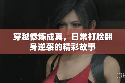 穿越修炼成真，日常打脸翻身逆袭的精彩故事