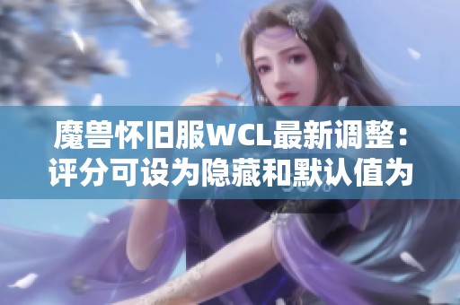 魔兽怀旧服WCL最新调整：评分可设为隐藏和默认值为零分