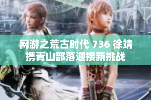 网游之荒古时代 736 徐靖携青山部落迎接新挑战