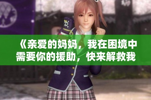 《亲爱的妈妈，我在困境中需要你的援助，快来解救我》