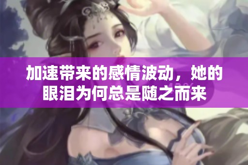 加速带来的感情波动，她的眼泪为何总是随之而来