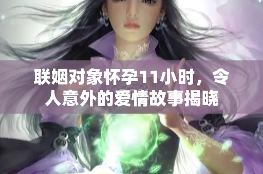 联姻对象怀孕11小时，令人意外的爱情故事揭晓