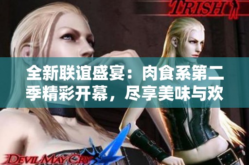 全新联谊盛宴：肉食系第二季精彩开幕，尽享美味与欢乐