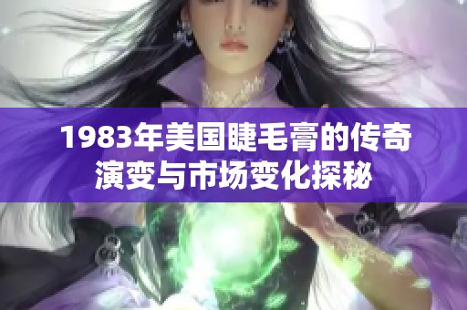 1983年美国睫毛膏的传奇演变与市场变化探秘