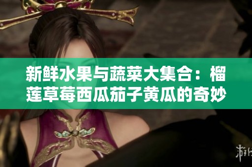 新鲜水果与蔬菜大集合：榴莲草莓西瓜茄子黄瓜的奇妙组合