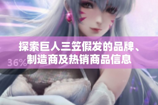 探索巨人三笠假发的品牌、制造商及热销商品信息