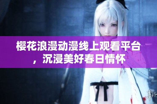 樱花浪漫动漫线上观看平台，沉浸美好春日情怀