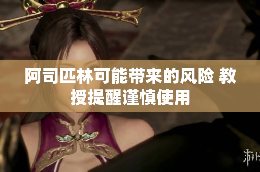 阿司匹林可能带来的风险 教授提醒谨慎使用