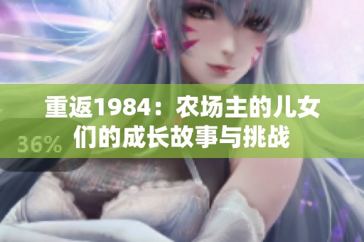 重返1984：农场主的儿女们的成长故事与挑战