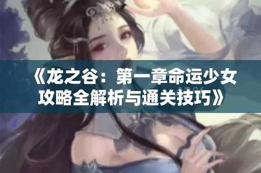 《龙之谷：第一章命运少女攻略全解析与通关技巧》