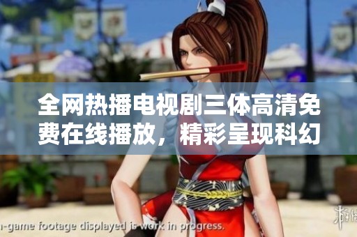 全网热播电视剧三体高清免费在线播放，精彩呈现科幻世界