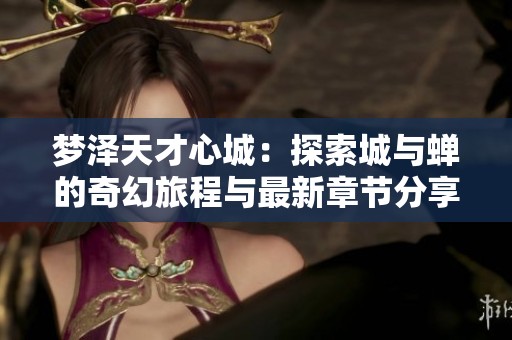 梦泽天才心城：探索城与蝉的奇幻旅程与最新章节分享
