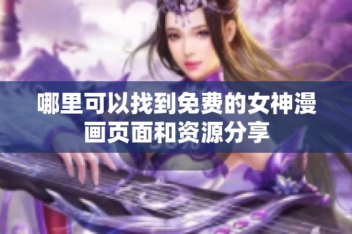 哪里可以找到免费的女神漫画页面和资源分享