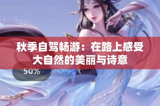 秋季自驾畅游：在路上感受大自然的美丽与诗意