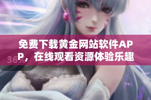 免费下载黄金网站软件APP，在线观看资源体验乐趣无穷