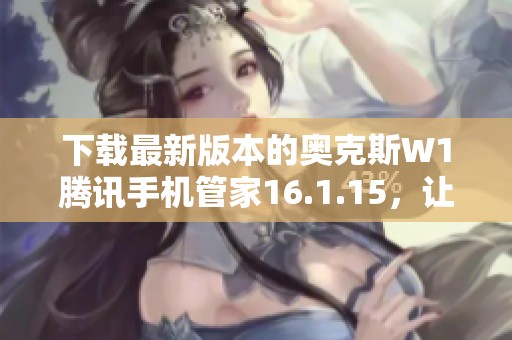 下载最新版本的奥克斯W1腾讯手机管家16.1.15，让手机更安全更流畅
