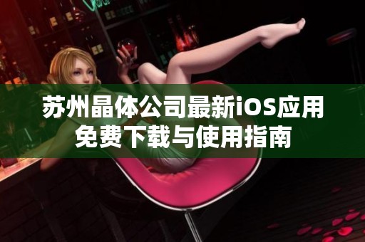 苏州晶体公司最新iOS应用免费下载与使用指南