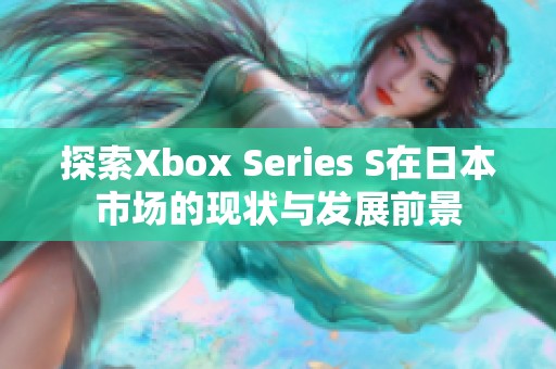 探索Xbox Series S在日本市场的现状与发展前景