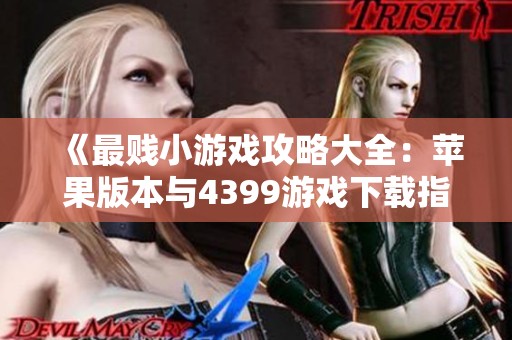 《最贱小游戏攻略大全：苹果版本与4399游戏下载指南》