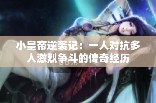 小皇帝逆袭记：一人对抗多人激烈争斗的传奇经历