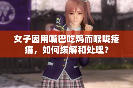 女子因用嘴巴吃鸡而喉咙疼痛，如何缓解和处理？