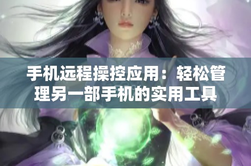手机远程操控应用：轻松管理另一部手机的实用工具