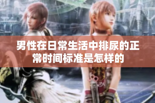 男性在日常生活中排尿的正常时间标准是怎样的