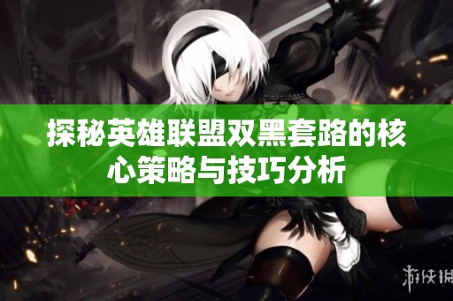 探秘英雄联盟双黑套路的核心策略与技巧分析