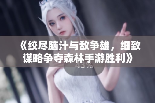 《绞尽脑汁与敌争雄，细致谋略争夺森林手游胜利》