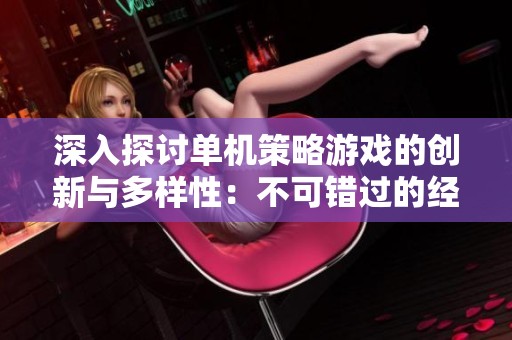 深入探讨单机策略游戏的创新与多样性：不可错过的经典作品盘点