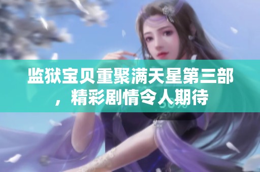 监狱宝贝重聚满天星第三部，精彩剧情令人期待