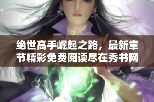 绝世高手崛起之路，最新章节精彩免费阅读尽在秀书网