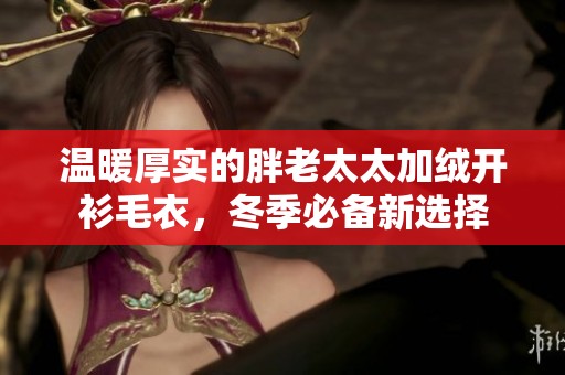温暖厚实的胖老太太加绒开衫毛衣，冬季必备新选择