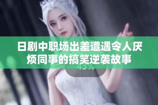 日剧中职场出差遭遇令人厌烦同事的搞笑逆袭故事
