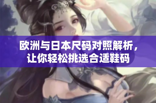 欧洲与日本尺码对照解析，让你轻松挑选合适鞋码