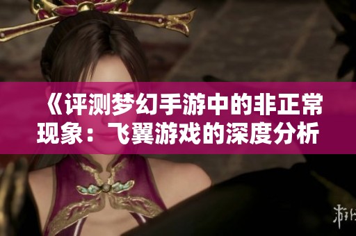 《评测梦幻手游中的非正常现象：飞翼游戏的深度分析》