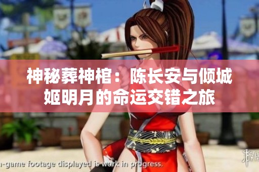 神秘葬神棺：陈长安与倾城姬明月的命运交错之旅