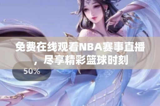 免费在线观看NBA赛事直播，尽享精彩篮球时刻