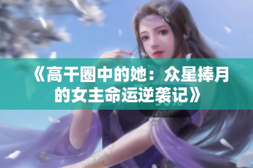 《高干圈中的她：众星捧月的女主命运逆袭记》
