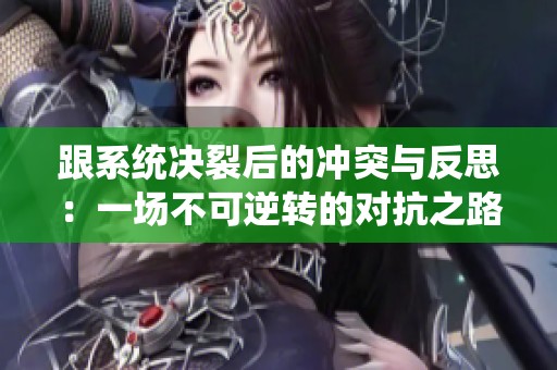 跟系统决裂后的冲突与反思：一场不可逆转的对抗之路