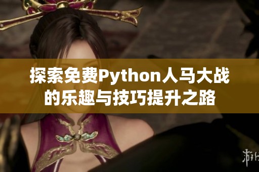 探索免费Python人马大战的乐趣与技巧提升之路