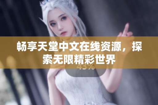 畅享天堂中文在线资源，探索无限精彩世界