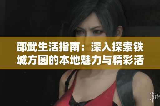 邵武生活指南：深入探索铁城方圆的本地魅力与精彩活动